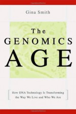 The Genomics Age: How DNA Technology Is Transforming the Way We Live and Who We Are - Gina Smith