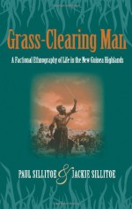 Grass-Clearing Man: A Factional Ethnography of Life in the New Guinea Highlands - Paul Sillitoe, Jackie Sillitoe