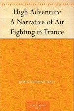 High Adventure A Narrative of Air Fighting in France - James Norman Hall