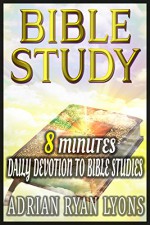 BIBLE STUDY: 8 Minutes Daily Devotion to Bible Studies With Jesus & For Someone Like You.Christian Life Study Guide. (Bible Study, The Bible) - Adrian Ryan Lyons, The Bible, Daily Devotion