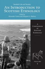 An Introduction to Scottish Ethnology: A Compendium of Scottish Ethnology Volume 1 (Scottish Life and Society) - Alexander Fenton, Margaret A. Mackay