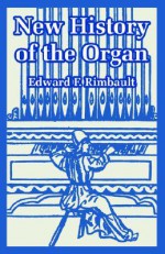 New History of the Organ - Edward F. Rimbault