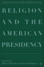 Religion and the American Presidency - Mark J. Rozell, Gleaves Whitney