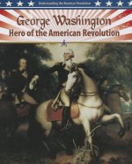 George Washington: Hero of the American Revolution - Molly Aloian