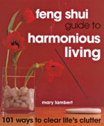 Feng Shui Guide to Harmonious Living: 101 Ways to Clear the Clutter: 101 Ways to Clear Life's Clutter - Mary Lambert