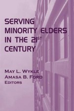 Serving Minority Elders in the 21st Century - May L. Wykle, Amasa Ford