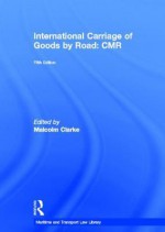 International Carriage of Goods by Road: Cmr - Malcolm Clarke