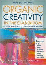 Organic Creativity in the Classroom: Teaching to Intuition in the Arts and Academics - Jane Piirto