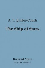 The Ship of Stars (Barnes & Noble Digital Library): (Knickerbocker Nuggets Series) - A T Quiller-Couch