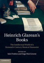 Heinrich Glarean's Books: The Intellectual World of a Sixteenth-Century Musical Humanist - Iain Fenlon, Inga Mai Groote