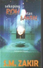 Sekeping Roh di Atas Bantal (Kumpulan Cerpen) - S.M. Zakir