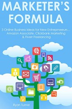 Marketer's Formula: 3 Online Business Ideas for New Entreprneeurs... Amazon Associate, Clickbank Marketing & Fiverr Freelancing - Ryan Turner