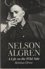 Nelson Algren: A Life on the Wild Side - Bettina Drew