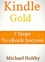 Kindle Gold: 7 Steps to eBook Success - Michael Holtby