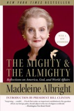 The Mighty and the Almighty: Reflections on America, God, and World Affairs - Madeleine Albright, Bill Woodward