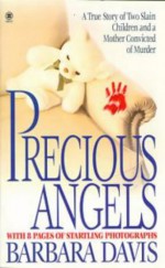 Precious Angels: A True Story of Two Slain Children and a Mother Convicted of Murder - Barbara Davis