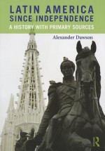 Latin America Since Independence: A History with Primary Sources - Alexander S. Dawson