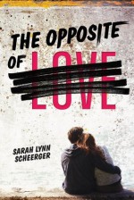 The Opposite of Love - Sarah Lynn Scheerger, Sarah Lynn