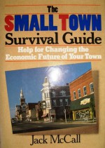 The Small Town Survival Guide: Help For Changing The Economic Future Of Your Town - Jack McCall