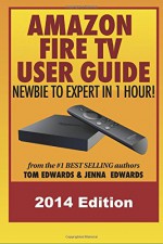 Amazon Fire TV User Guide: Newbie to Expert in 1 Hour! - Tom Edwards, Jenna Edwards