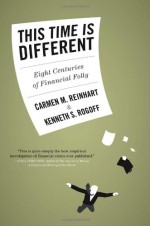 This Time Is Different: Eight Centuries of Financial Folly - Carmen M. Reinhart, Kenneth S. Rogoff