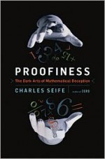 Proofiness: The Dark Arts of Mathematical Deception - Charles Seife