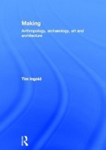 Making: Anthropology, Archaeology, Art and Architecture - Tim Ingold