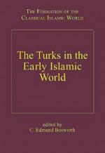 The Turks in the Early Islamic World (The Formation of the Classical Islamic World) (The Formation of the Classical Islamic World) - Clifford Edmund Bosworth