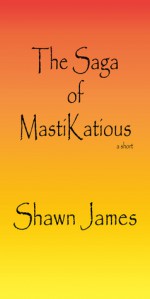 The Saga of MastiKatious - Shawn James