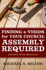 Finding a Vision for Your Church: Assembly Required - Michael Milton