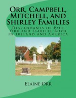 Orr, Campbell, Mitchell, and Shirley Families: Descendants of Paul Orr and Isabelle Boyd in Ireland and America - Elaine Orr