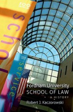 Fordham University School of Law: A History - Robert J. Kaczorowski