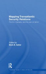 Mapping Transatlantic Security Relations: The EU, Canada and the War on Terror (Routledge Studies in Liberty and Security) - Mark B. Salter