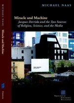 Miracle and Machine: Jacques Derrida and the Two Sources of Religion, Science, and the Media (Perspectives in Continental Philosophy (Fup)) - Michael Naas