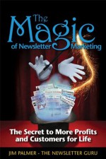 The Magic of Newsletter Marketing - The Secret to More Profits and Customers for Life - Jim Palmer