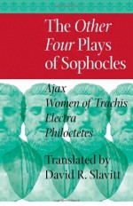 The Other Four Plays of Sophocles: Ajax, Women of Trachis, Electra, and Philoctetes - Sophocles, David R. Slavitt