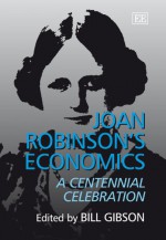 Joan Robinson's Economics: A Centennial Celebration - William Gibson, Philip Kerr, Joan Robinson, G. Harcourt, Dody Haris, A. Bhaduri, R. Blecker, A. Dutt, H. Gram