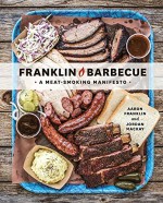 Franklin Barbecue: A Meat-Smoking Manifesto - Aaron Franklin, Jordan Mackay