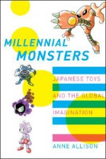 Millennial Monsters: Japanese Toys and the Global Imagination - Anne Allison