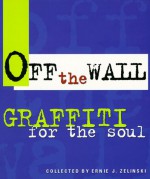 Off the Wall: Graffiti for the Soul - Ernie J. Zelinski