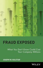 Fraud Exposed: What You Don't Know Could Cost Your Company Millions - Joseph W. Koletar