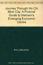 Journey Through Ho Chi Minh City: A Pictorial Guide to Vietnam's Emerging Economic Centre - Kris LeBoutillier