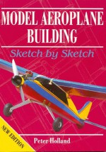 Model Aeroplane Building: Sketch by Sketch - Peter Holland