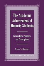 The Academic Achievement of Minority Students: Perspectives, Practices, and Prescriptions - Sheila T. Gregory