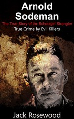 Arnold Sodeman: The True Story of the Schoolgirl Strangler: Historical Serial Killers and Murderers (True Crime by Evil Killers Book 1) - Jack Rosewood