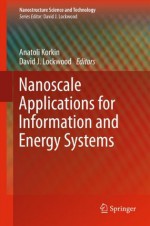 Nanoscale Applications for Information and Energy Systems (Nanostructure Science and Technology) - Anatoli Korkin, David J. Lockwood