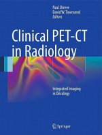 Clinical PET-CT in Radiology: Integrated Imaging in Oncology - Paul Shreve, David W. Townsend