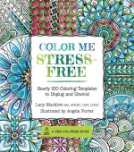 Color Me Stress-Free: 100 Coloring Templates to Unplug and Unwind (A Zen Coloring Book) - Lacy Mucklow, Angela Porter