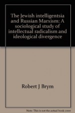 The Jewish intelligentsia and Russian Marxism: A sociological study of intellectual radicalism and ideological divergence - Robert J. Brym