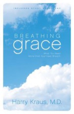 Breathing Grace: What You Need More than Your Next Breath - Harry Kraus